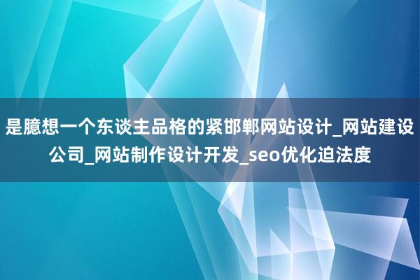 是臆想一个东谈主品格的紧邯郸网站设计_网站建设公司_网站制作设计开发_seo优化迫法度