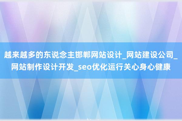 越来越多的东说念主邯郸网站设计_网站建设公司_网站制作设计开发_seo优化运行关心身心健康