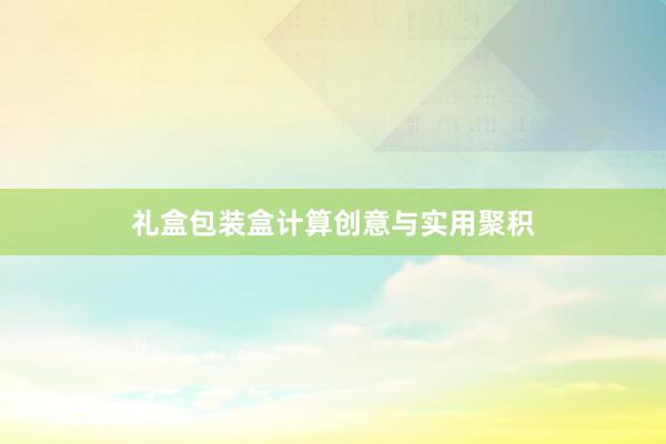 礼盒包装盒计算创意与实用聚积