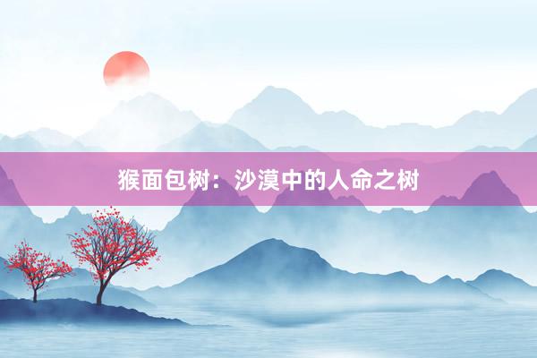 猴面包树：沙漠中的人命之树