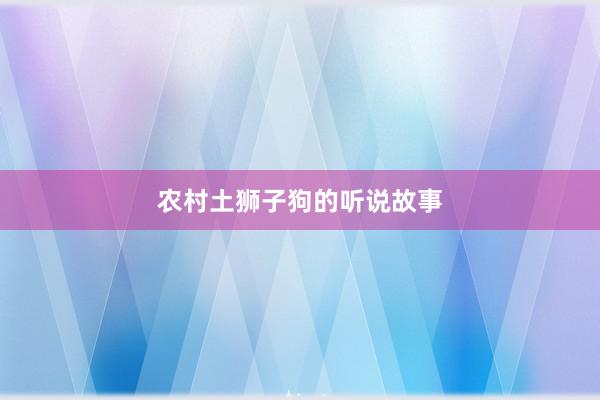 农村土狮子狗的听说故事