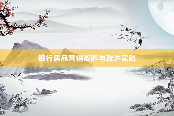 银行居品营销战略与改进实践